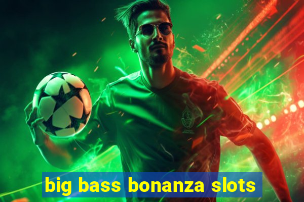 big bass bonanza slots