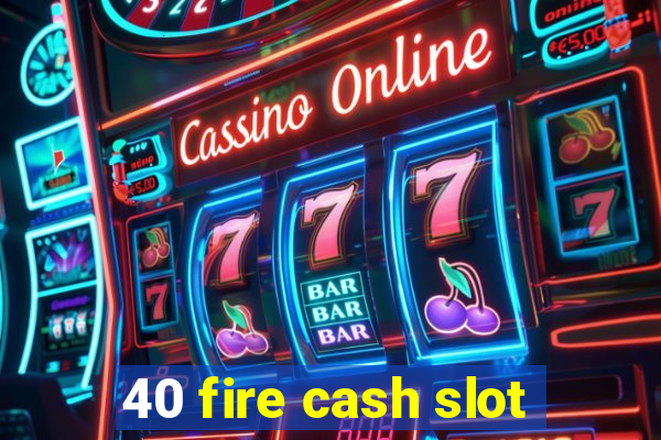 40 fire cash slot