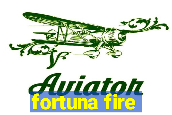 fortuna fire