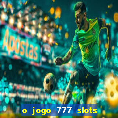 o jogo 777 slots paga mesmo