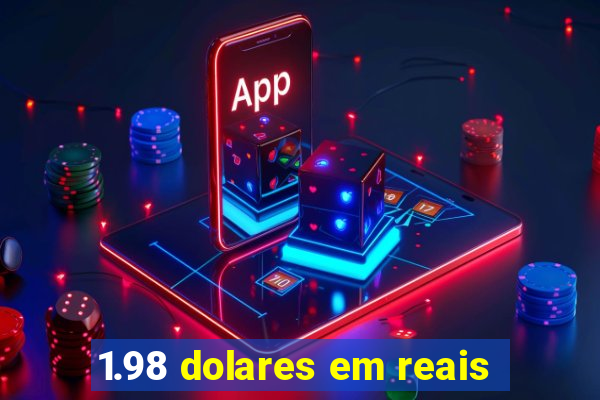 1.98 dolares em reais