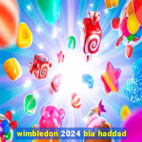 wimbledon 2024 bia haddad