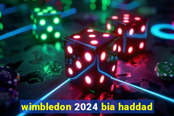 wimbledon 2024 bia haddad