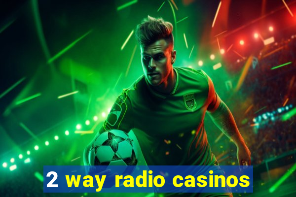 2 way radio casinos