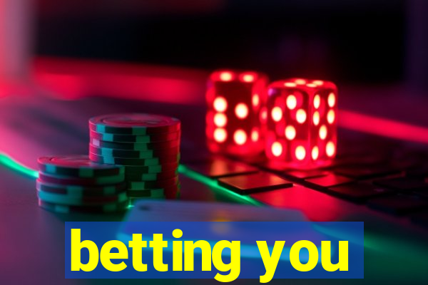 betting you