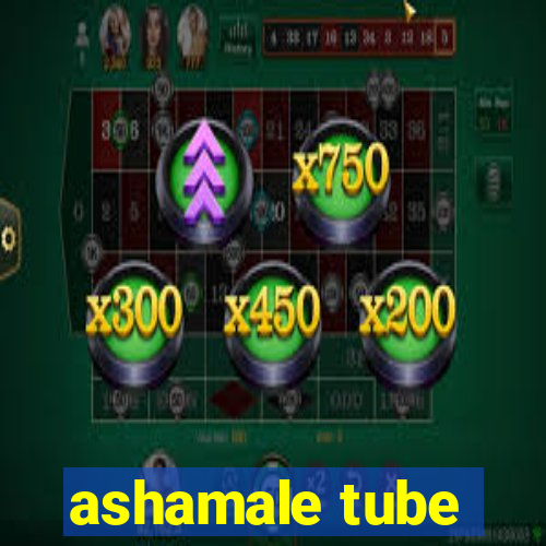 ashamale tube