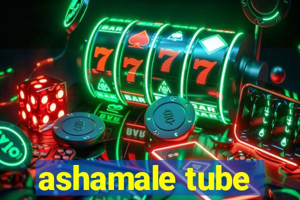 ashamale tube