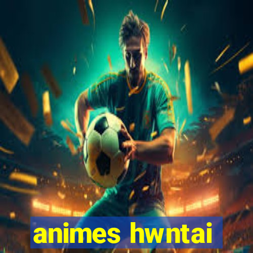 animes hwntai