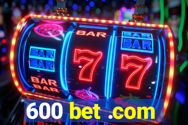 600 bet .com