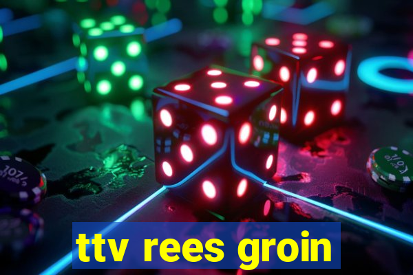 ttv rees groin