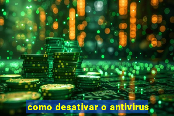 como desativar o antivirus