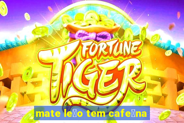 mate le茫o tem cafe铆na