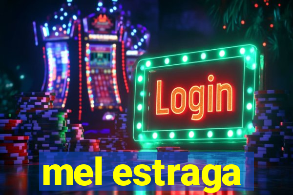 mel estraga