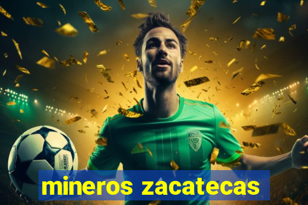 mineros zacatecas