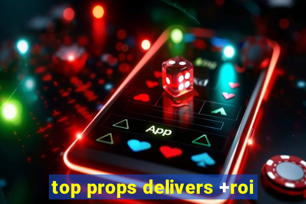 top props delivers +roi