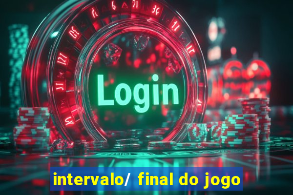 intervalo/ final do jogo