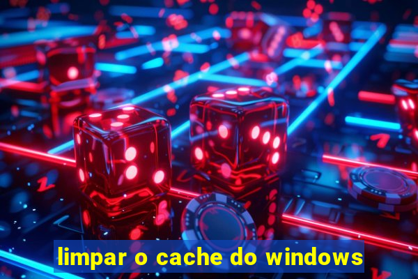 limpar o cache do windows