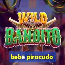 bebê pirocudo