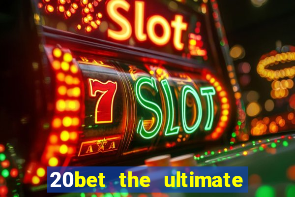 20bet the ultimate online casino site for