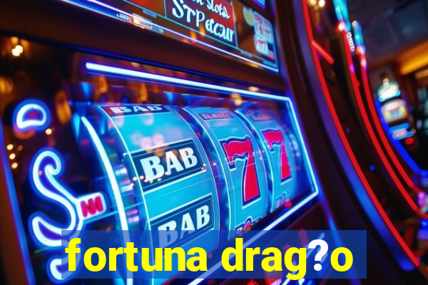 fortuna drag?o