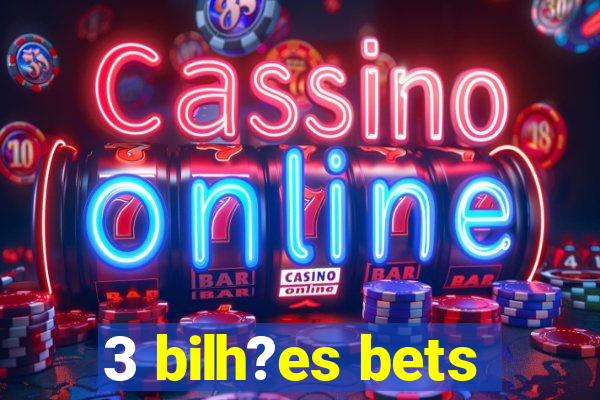 3 bilh?es bets