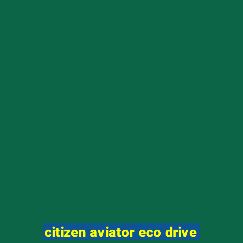 citizen aviator eco drive