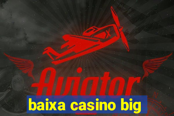 baixa casino big