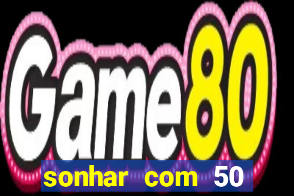 sonhar com 50 reais jogo do bicho