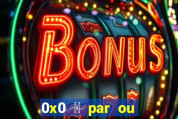 0x0 茅 par ou 铆mpar bet365