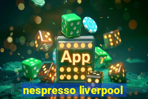 nespresso liverpool