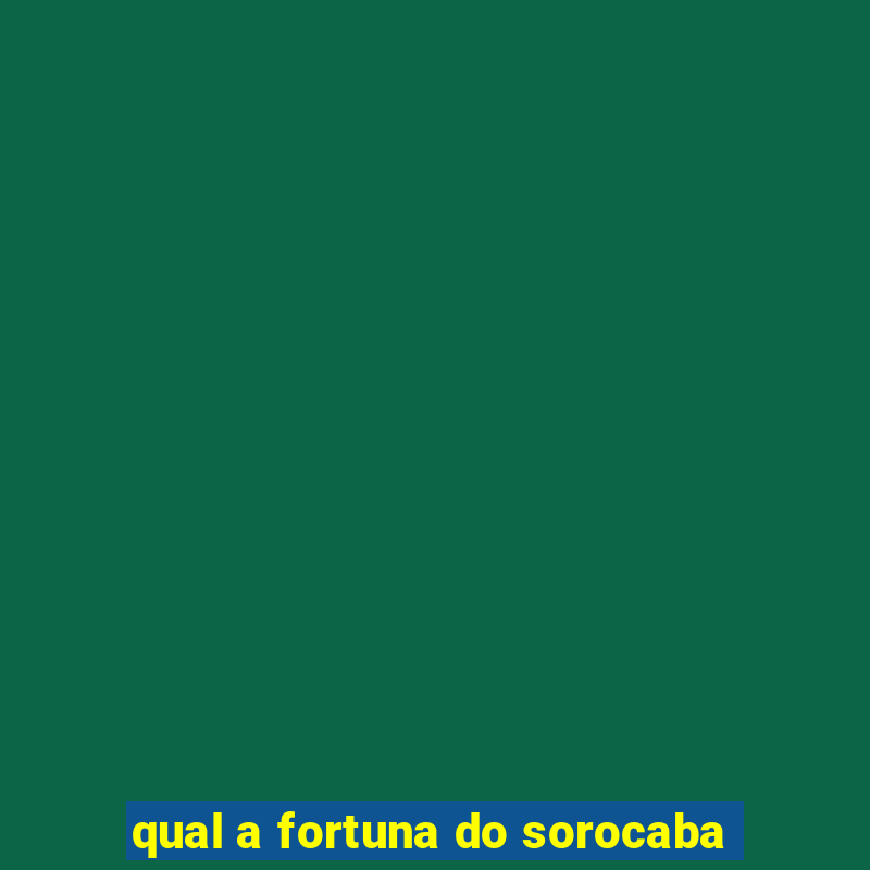 qual a fortuna do sorocaba