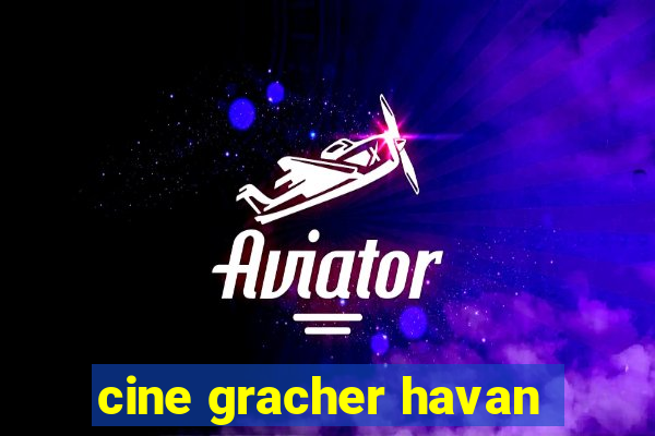 cine gracher havan