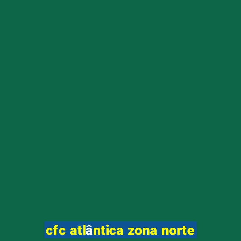 cfc atlântica zona norte