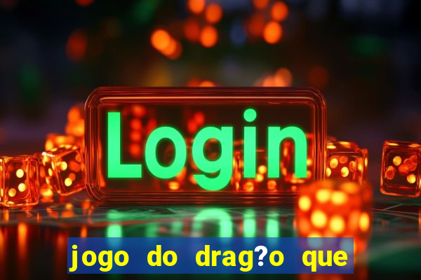 jogo do drag?o que ganha dinheiro