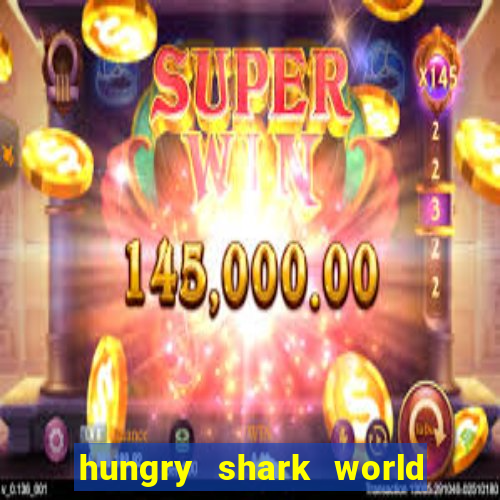 hungry shark world dinheiro infinito ios