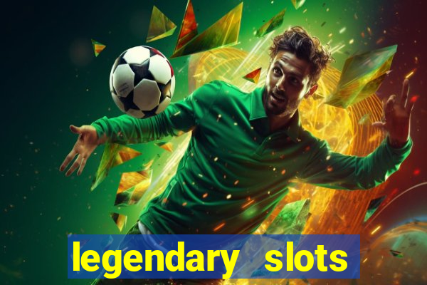 legendary slots casino games