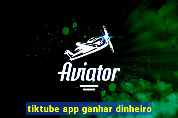 tiktube app ganhar dinheiro