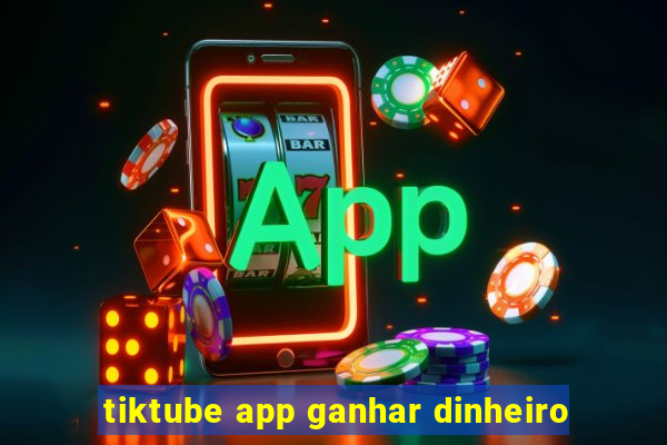 tiktube app ganhar dinheiro