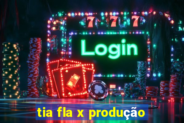 tia fla x produção