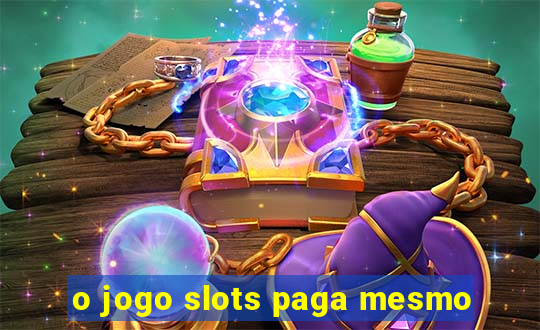 o jogo slots paga mesmo